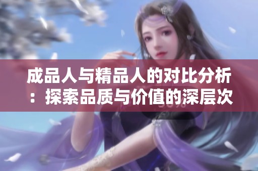 成品人与精品人的对比分析：探索品质与价值的深层次区别