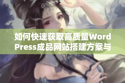 如何快速获取高质量WordPress成品网站搭建方案与技巧