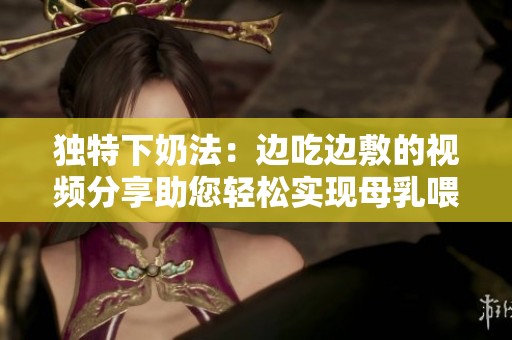 独特下奶法：边吃边敷的视频分享助您轻松实现母乳喂养
