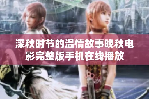 深秋时节的温情故事晚秋电影完整版手机在线播放