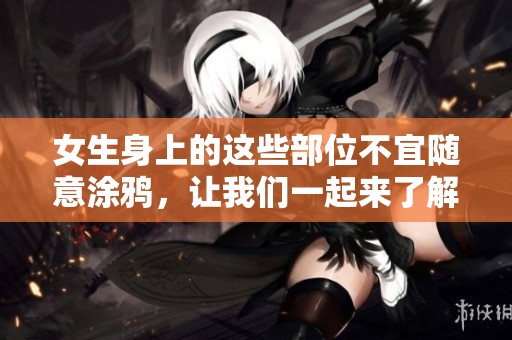 女生身上的这些部位不宜随意涂鸦，让我们一起来了解一下