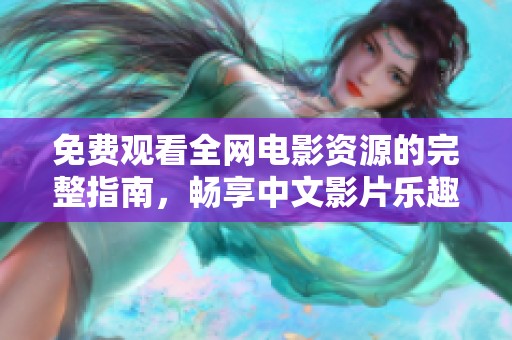 免费观看全网电影资源的完整指南，畅享中文影片乐趣