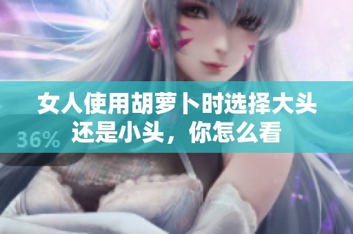 女人使用胡萝卜时选择大头还是小头，你怎么看