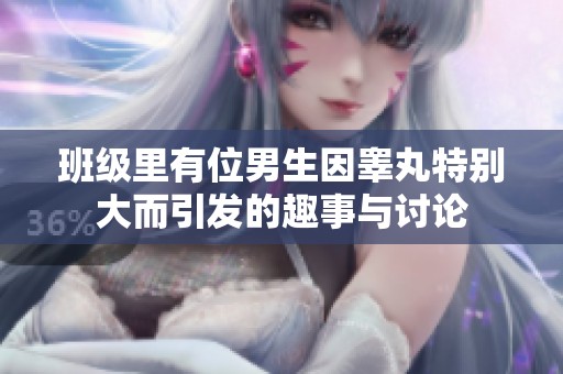 班级里有位男生因睾丸特别大而引发的趣事与讨论