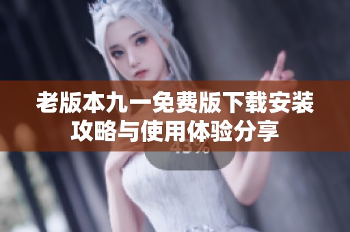 老版本九一免费版下载安装攻略与使用体验分享