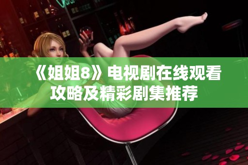 《姐姐8》电视剧在线观看攻略及精彩剧集推荐