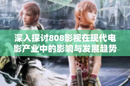 深入探讨808影视在现代电影产业中的影响与发展趋势