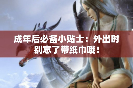 成年后必备小贴士：外出时别忘了带纸巾哦！