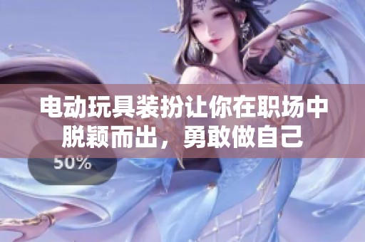 电动玩具装扮让你在职场中脱颖而出，勇敢做自己