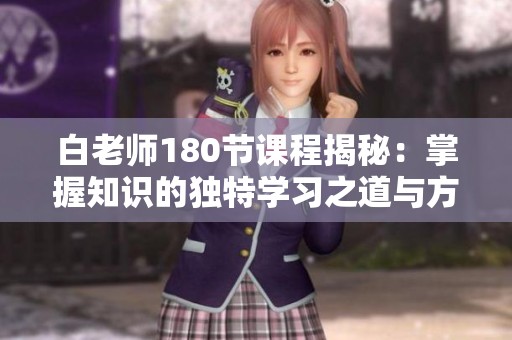 白老师180节课程揭秘：掌握知识的独特学习之道与方法
