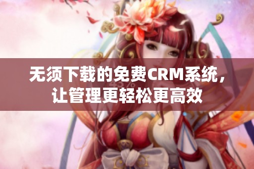 无须下载的免费CRM系统，让管理更轻松更高效