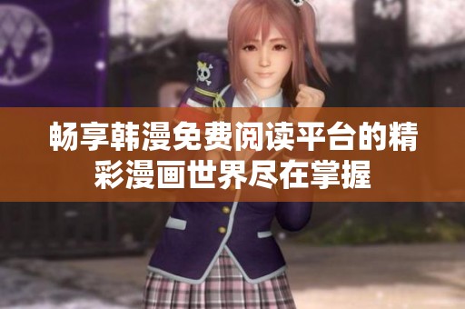 畅享韩漫免费阅读平台的精彩漫画世界尽在掌握