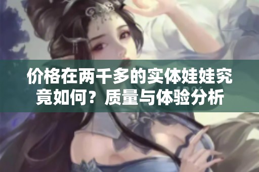 价格在两千多的实体娃娃究竟如何？质量与体验分析