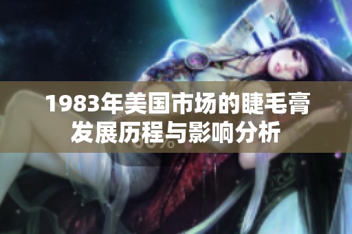 1983年美国市场的睫毛膏发展历程与影响分析