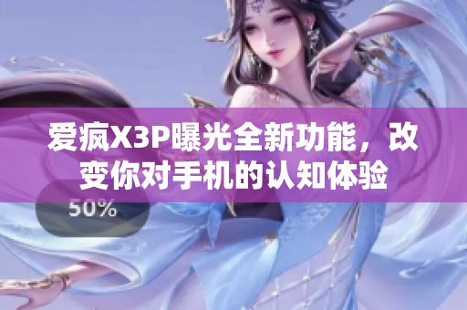 爱疯X3P曝光全新功能，改变你对手机的认知体验