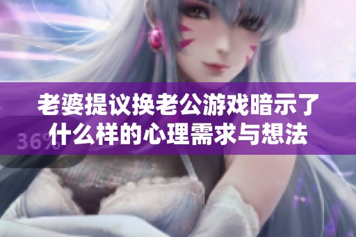 老婆提议换老公游戏暗示了什么样的心理需求与想法