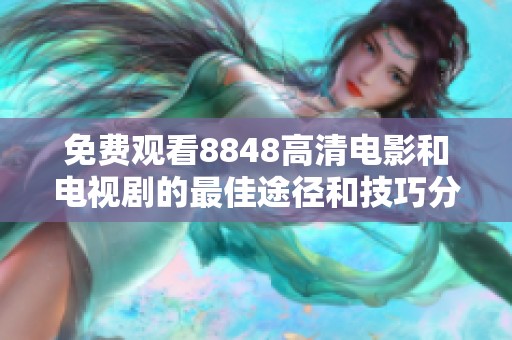 免费观看8848高清电影和电视剧的最佳途径和技巧分享