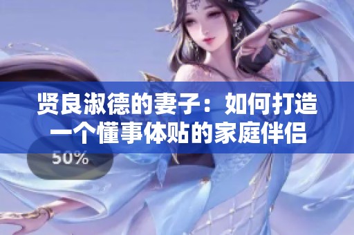 贤良淑德的妻子：如何打造一个懂事体贴的家庭伴侣