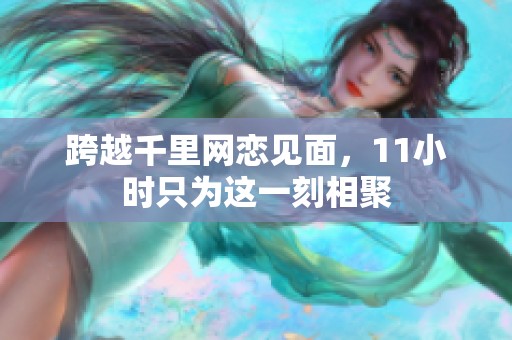 跨越千里网恋见面，11小时只为这一刻相聚