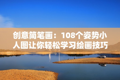 创意简笔画：108个姿势小人图让你轻松学习绘画技巧
