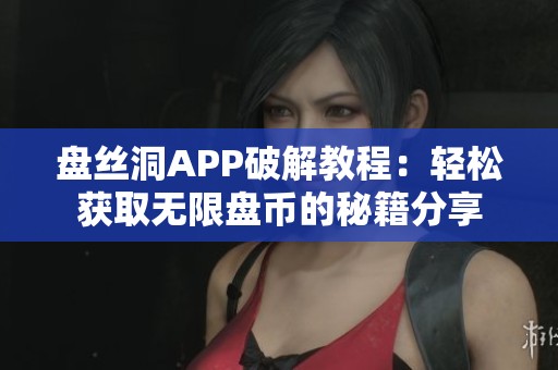 盘丝洞APP破解教程：轻松获取无限盘币的秘籍分享
