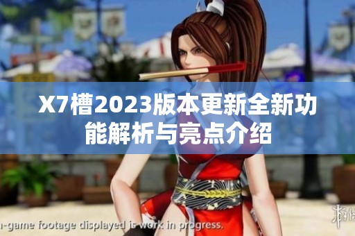 X7槽2023版本更新全新功能解析与亮点介绍