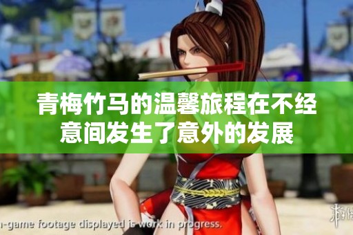青梅竹马的温馨旅程在不经意间发生了意外的发展