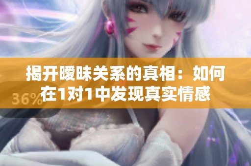 揭开暧昧关系的真相：如何在1对1中发现真实情感