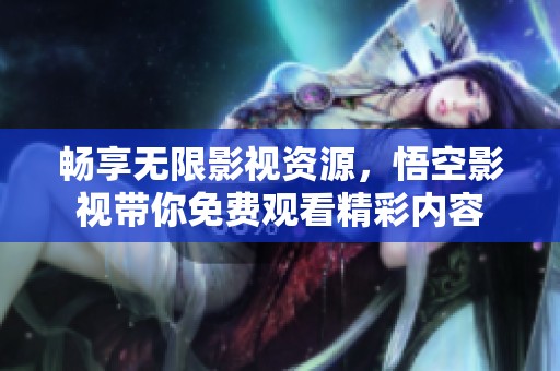 畅享无限影视资源，悟空影视带你免费观看精彩内容