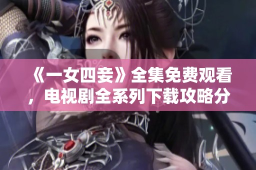 《一女四妾》全集免费观看，电视剧全系列下载攻略分享