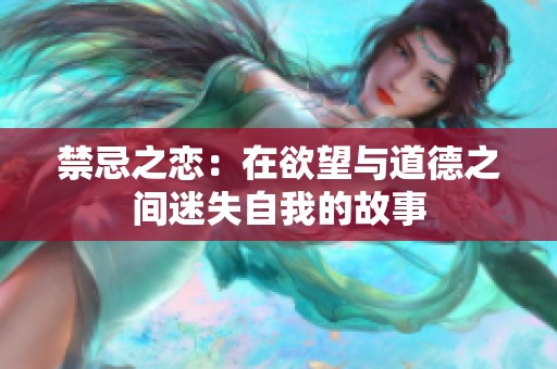 禁忌之恋：在欲望与道德之间迷失自我的故事