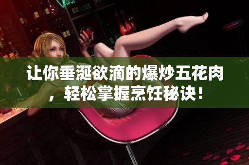 让你垂涎欲滴的爆炒五花肉，轻松掌握烹饪秘诀！