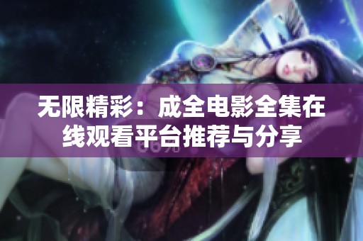 无限精彩：成全电影全集在线观看平台推荐与分享