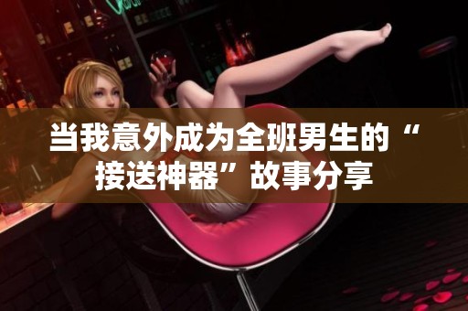 当我意外成为全班男生的“接送神器”故事分享