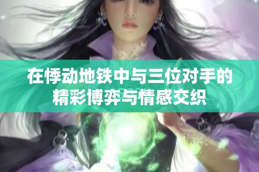 在悸动地铁中与三位对手的精彩博弈与情感交织