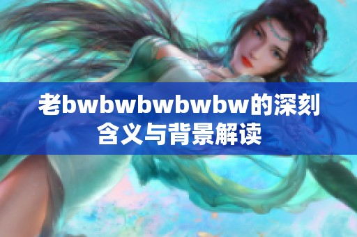 老bwbwbwbwbw的深刻含义与背景解读