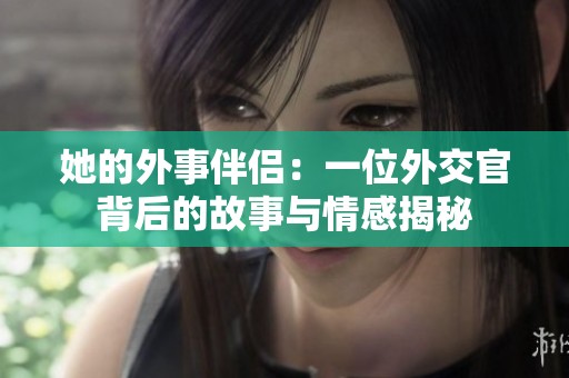 她的外事伴侣：一位外交官背后的故事与情感揭秘