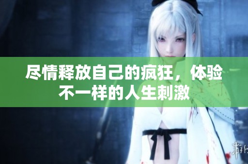 尽情释放自己的疯狂，体验不一样的人生刺激