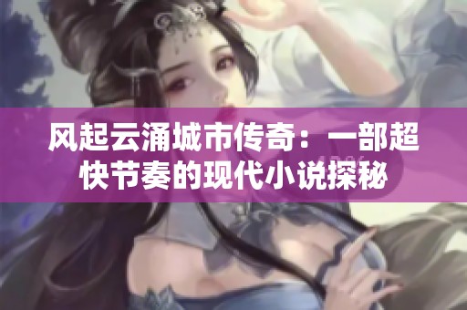 风起云涌城市传奇：一部超快节奏的现代小说探秘
