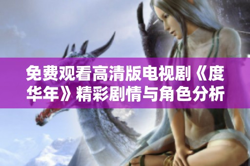 免费观看高清版电视剧《度华年》精彩剧情与角色分析