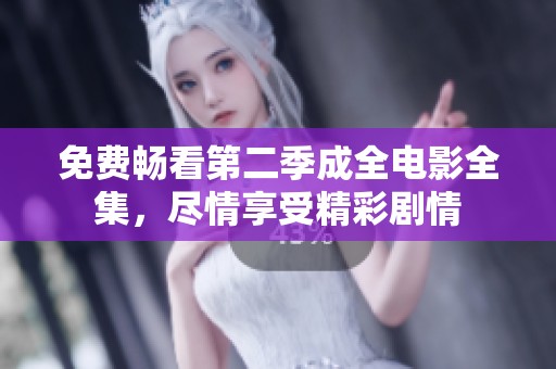 免费畅看第二季成全电影全集，尽情享受精彩剧情