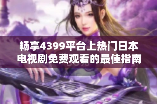 畅享4399平台上热门日本电视剧免费观看的最佳指南