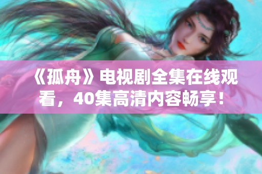 《孤舟》电视剧全集在线观看，40集高清内容畅享！