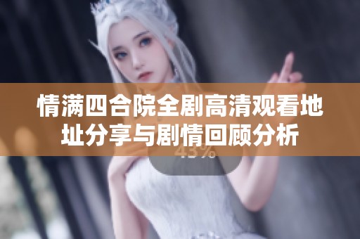 情满四合院全剧高清观看地址分享与剧情回顾分析