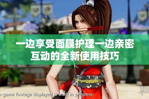 一边享受面膜护理一边亲密互动的全新使用技巧