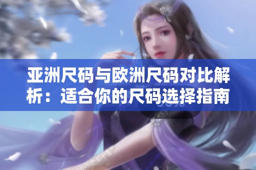 亚洲尺码与欧洲尺码对比解析：适合你的尺码选择指南