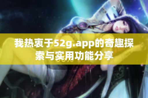 我热衷于52g.app的奇趣探索与实用功能分享