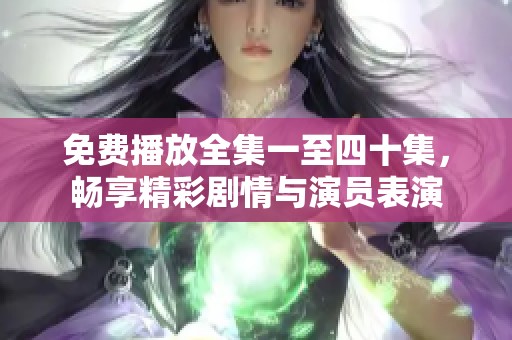 免费播放全集一至四十集，畅享精彩剧情与演员表演