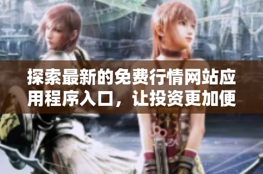 探索最新的免费行情网站应用程序入口，让投资更加便捷