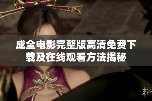 成全电影完整版高清免费下载及在线观看方法揭秘